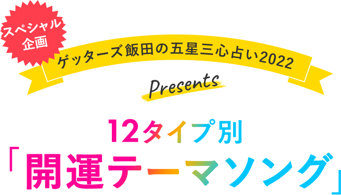 スペシャル企画 ゲッターズ飯田の五星三心占い2022 Presents 12タイプ別 開運テーマソング